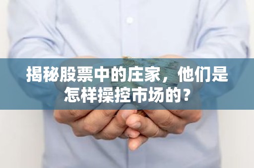 揭秘股票中的庄家，他们是怎样操控市场的？