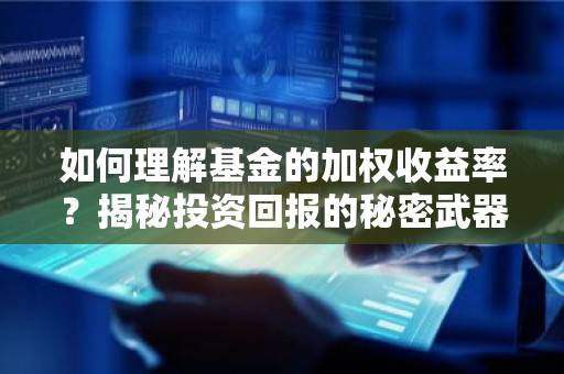 如何理解基金的加权收益率？揭秘投资回报的秘密武器！