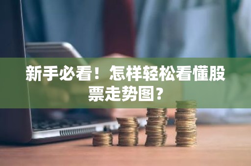新手必看！怎样轻松看懂股票走势图？