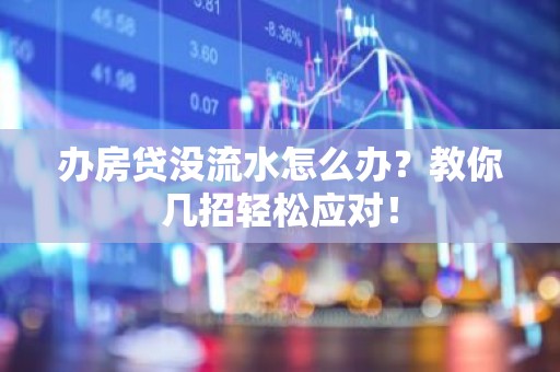 办房贷没流水怎么办？教你几招轻松应对！