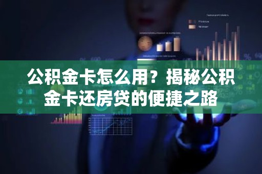 公积金卡怎么用？揭秘公积金卡还房贷的便捷之路