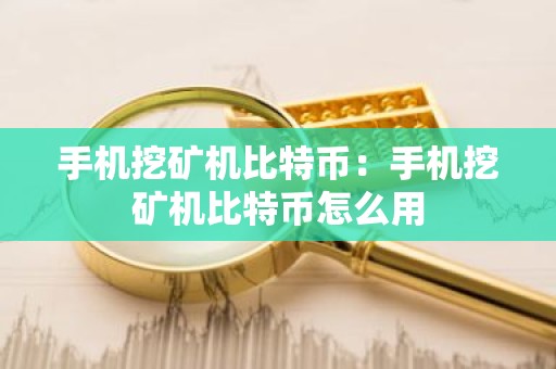 手机挖矿机比特币：手机挖矿机比特币怎么用