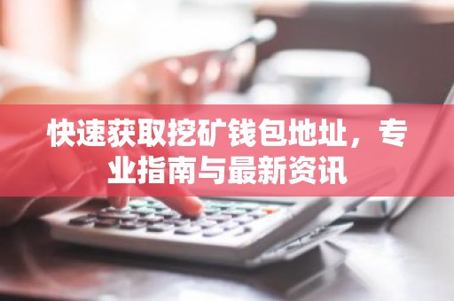 快速获取挖矿钱包地址，专业指南与最新资讯