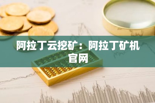 阿拉丁云挖矿：阿拉丁矿机官网