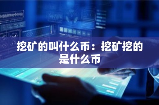 挖矿的叫什么币：挖矿挖的是什么币