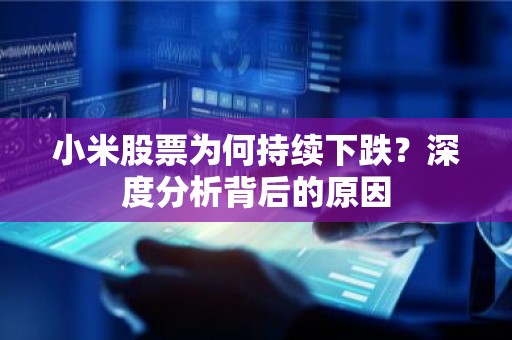 小米股票为何持续下跌？深度分析背后的原因