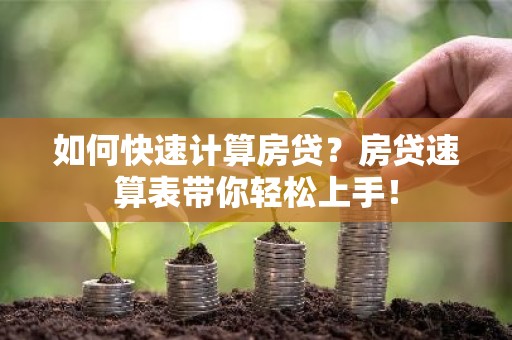 如何快速计算房贷？房贷速算表带你轻松上手！
