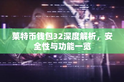 莱特币钱包32深度解析，安全性与功能一览