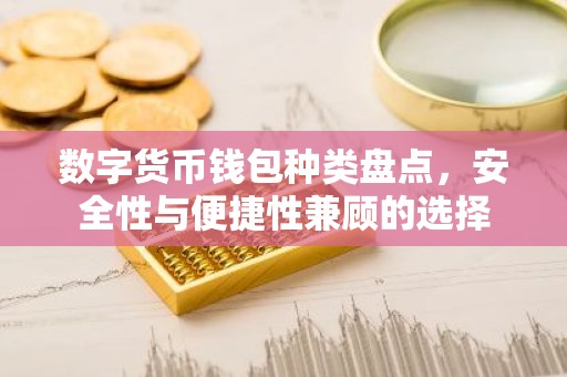 数字货币钱包种类盘点，安全性与便捷性兼顾的选择