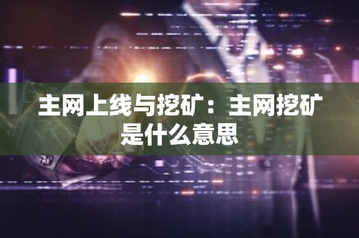 主网上线与挖矿：主网挖矿是什么意思