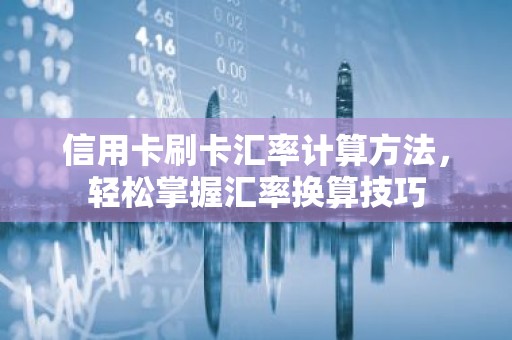 信用卡刷卡汇率计算方法，轻松掌握汇率换算技巧