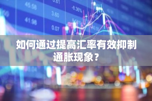 如何通过提高汇率有效抑制通胀现象？