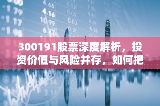 300191股票深度解析，投资价值与风险并存，如何把握投资机遇？