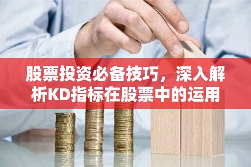 股票投资必备技巧，深入解析KD指标在股票中的运用