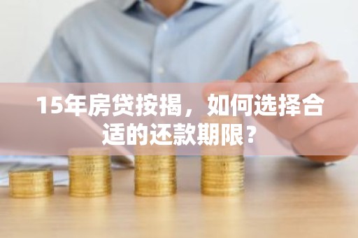 15年房贷按揭，如何选择合适的还款期限？