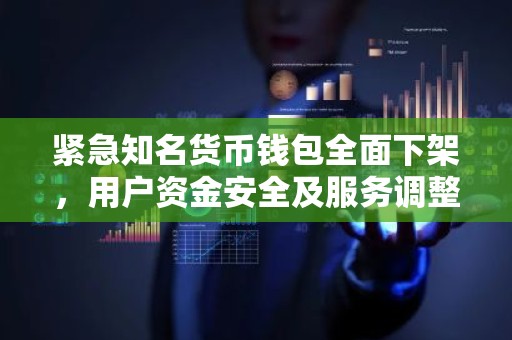 紧急知名货币钱包全面下架，用户资金安全及服务调整全解析