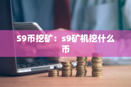 S9币挖矿：s9矿机挖什么币