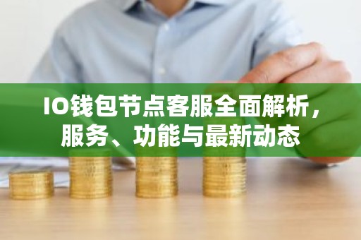 IO钱包节点客服全面解析，服务、功能与最新动态