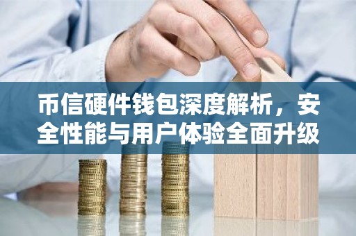 币信硬件钱包深度解析，安全性能与用户体验全面升级