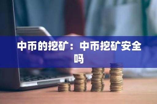 中币的挖矿：中币挖矿安全吗