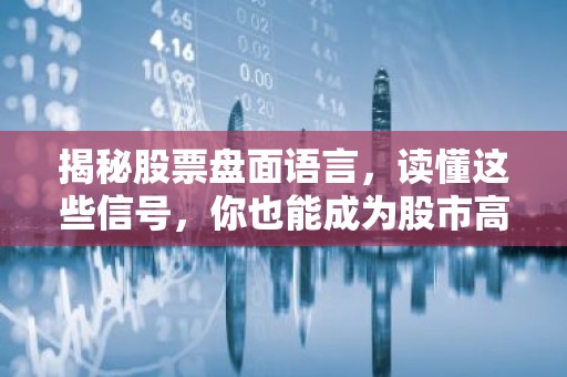 揭秘股票盘面语言，读懂这些信号，你也能成为股市高手！