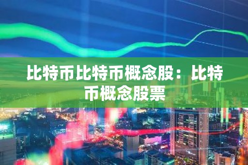 比特币比特币概念股：比特币概念股票