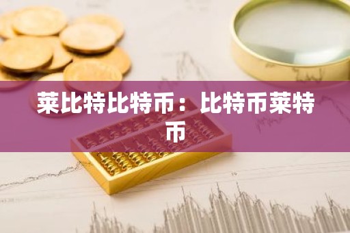 莱比特比特币：比特币莱特币