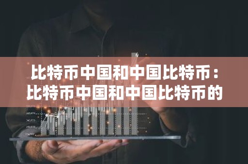 比特币中国和中国比特币：比特币中国和中国比特币的区别