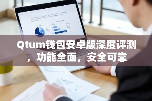 Qtum钱包安卓版深度评测，功能全面，安全可靠