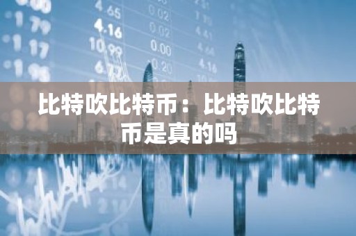比特吹比特币：比特吹比特币是真的吗