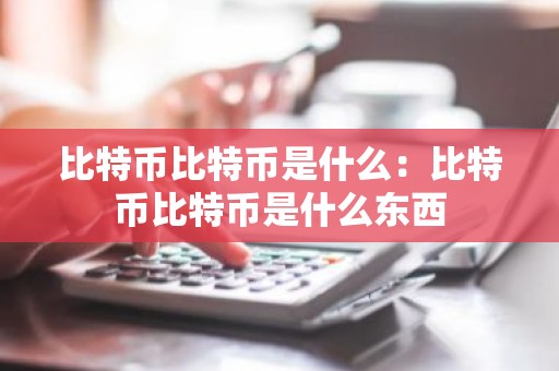 比特币比特币是什么：比特币比特币是什么东西