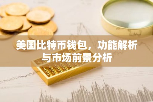 美国比特币钱包，功能解析与市场前景分析