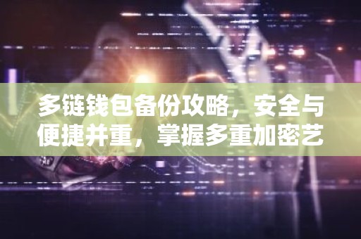 多链钱包备份攻略，安全与便捷并重，掌握多重加密艺术