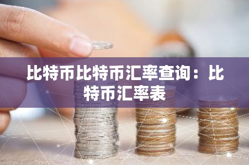 比特币比特币汇率查询：比特币汇率表