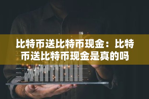 比特币送比特币现金：比特币送比特币现金是真的吗
