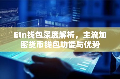 Etn钱包深度解析，主流加密货币钱包功能与优势
