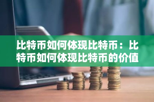 比特币如何体现比特币：比特币如何体现比特币的价值