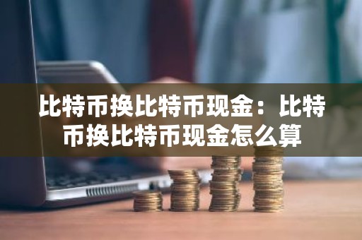 比特币换比特币现金：比特币换比特币现金怎么算