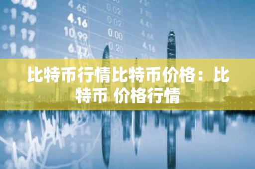 比特币行情比特币价格：比特币 价格行情