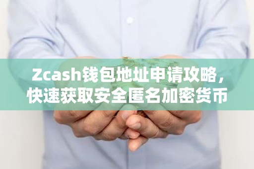 Zcash钱包地址申请攻略，快速获取安全匿名加密货币地址