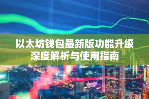 以太坊钱包最新版功能升级深度解析与使用指南
