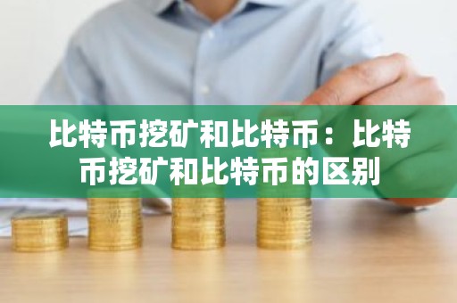比特币挖矿和比特币：比特币挖矿和比特币的区别
