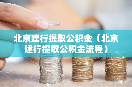 北京建行提取公积金（北京建行提取公积金流程）