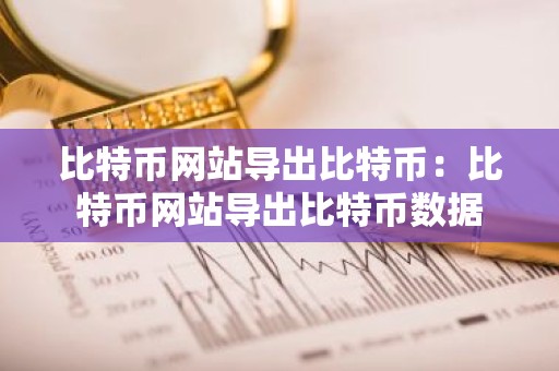 比特币网站导出比特币：比特币网站导出比特币数据