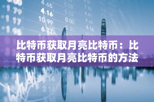 比特币获取月亮比特币：比特币获取月亮比特币的方法