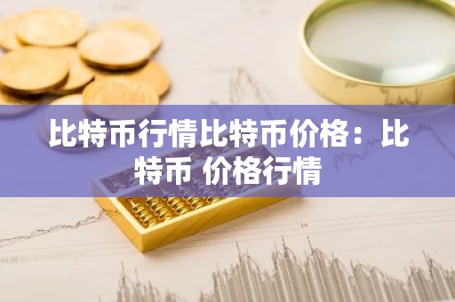 比特币行情比特币价格：比特币 价格行情