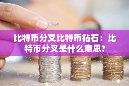 比特币分叉比特币钻石：比特币分叉是什么意思?