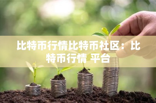 比特币行情比特币社区：比特币行情 平台