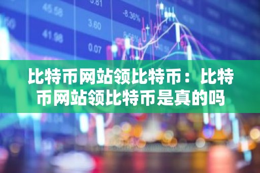 比特币网站领比特币：比特币网站领比特币是真的吗
