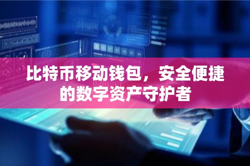 比特币移动钱包，安全便捷的数字资产守护者